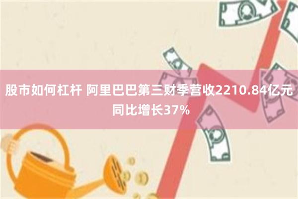 股市如何杠杆 阿里巴巴第三财季营收2210.84亿元 同