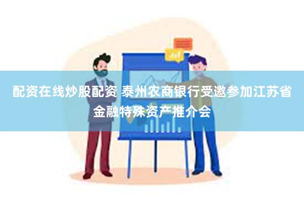 配资在线炒股配资 泰州农商银行受邀参加江苏省金融特殊资产