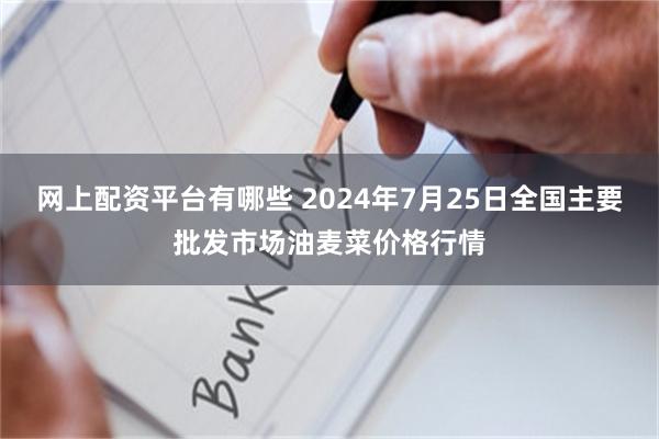 网上配资平台有哪些 2024年7月25日全国主要批发市场