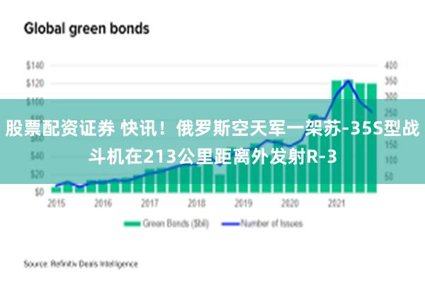 股票配资证券 快讯！俄罗斯空天军一架苏-35S型战斗机在213公里距离外发射R-3