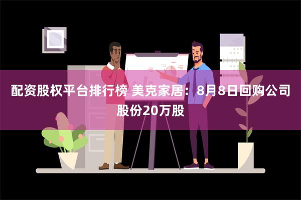 配资股权平台排行榜 美克家居：8月8日回购公司股份20万