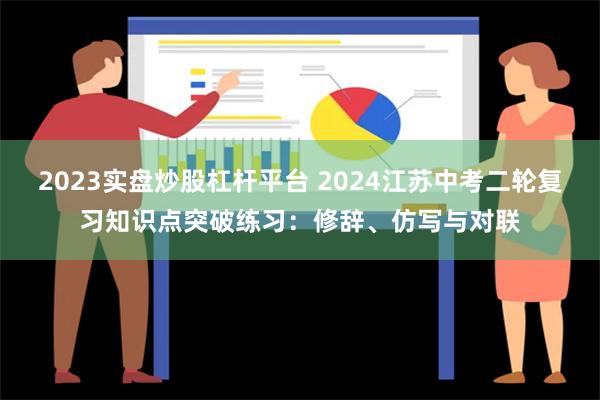 2023实盘炒股杠杆平台 2024江苏中考二轮复习知识点突破练习：修辞、仿写与对联