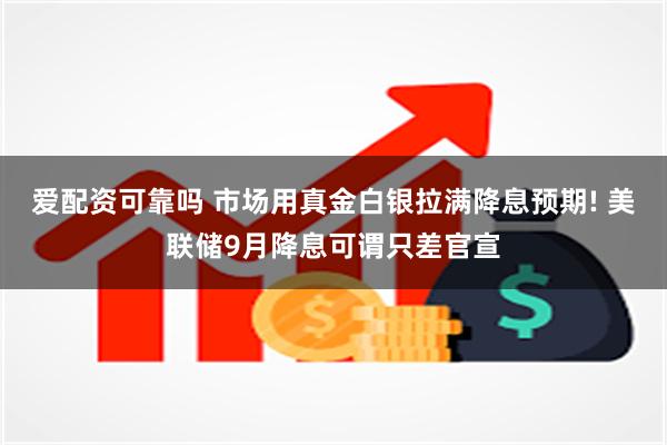 爱配资可靠吗 市场用真金白银拉满降息预期! 美联储9月降息可谓只差官宣