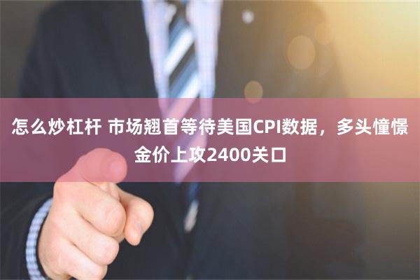 怎么炒杠杆 市场翘首等待美国CPI数据，多头憧憬金价上攻