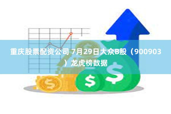 重庆股票配资公司 7月29日大众B股（900903）龙虎榜数据