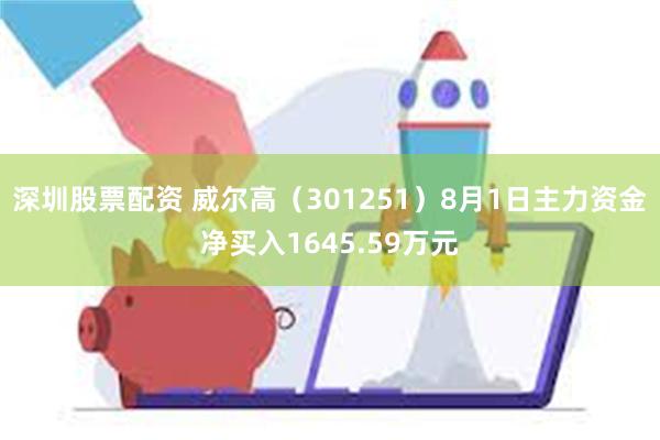 深圳股票配资 威尔高（301251）8月1日主力资金净买入1645.59万元