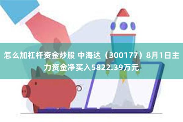 怎么加杠杆资金炒股 中海达（300177）8月1日主力资金净买入5822.39万元