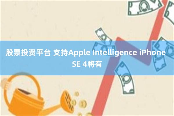 股票投资平台 支持Apple Intelligence iPhone SE 4将有