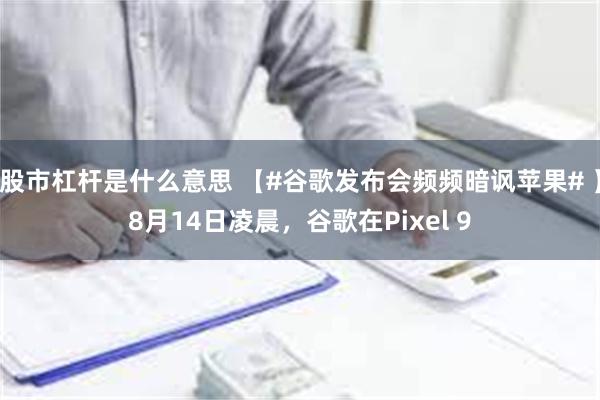 股市杠杆是什么意思 【#谷歌发布会频频暗讽苹果# 】8月14