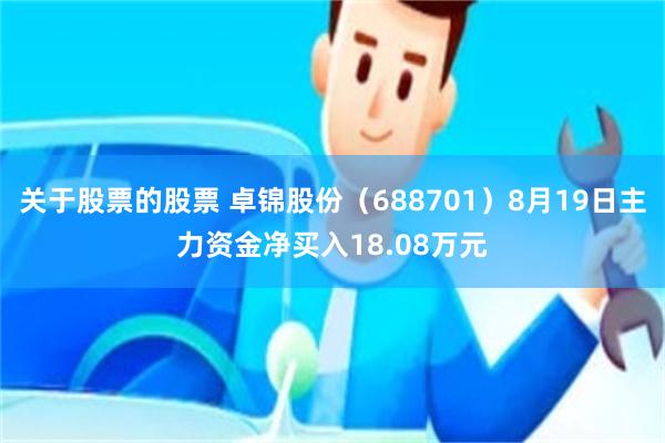 关于股票的股票 卓锦股份（688701）8月19日主力资金净买入18.08万元