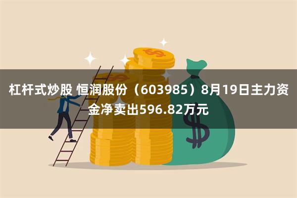 杠杆式炒股 恒润股份（603985）8月19日主力资金净卖出