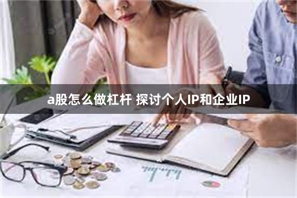 a股怎么做杠杆 探讨个人IP和企业IP