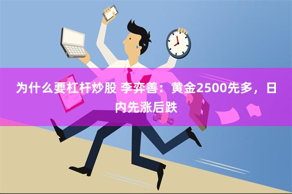 为什么要杠杆炒股 李弈善：黄金2500先多，日内先涨后跌