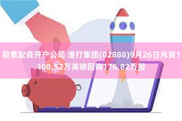 股票配资开户公司 渣打集团(02888)9月26日斥资1408.52万英镑回购176.82万股