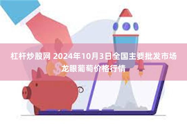 杠杆炒股网 2024年10月3日全国主要批发市场龙眼葡萄