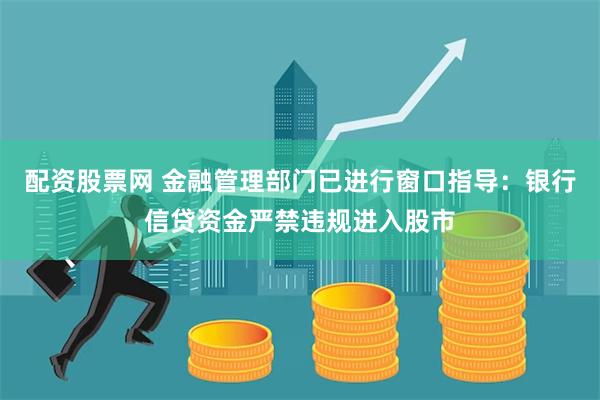 配资股票网 金融管理部门已进行窗口指导：银行信贷资金严禁违规