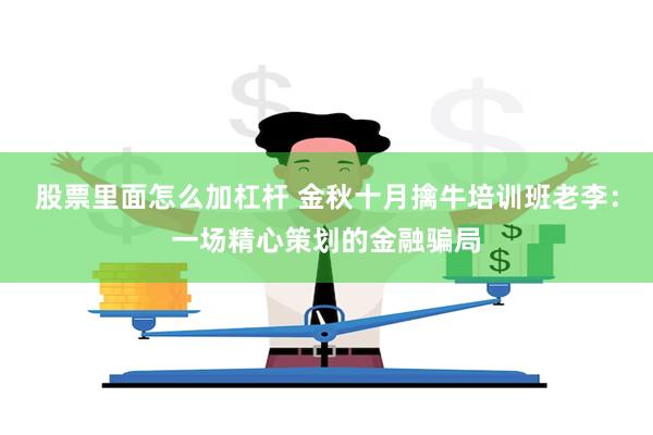 股票里面怎么加杠杆 金秋十月擒牛培训班老李：一场精心策划的金