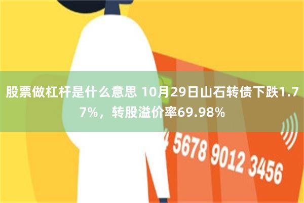 股票做杠杆是什么意思 10月29日山石转债下跌1.77%