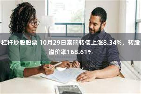 杠杆炒股股票 10月29日泰瑞转债上涨8.34%，转股溢