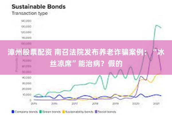 漳州股票配资 南召法院发布养老诈骗案例：“冰丝凉席”能治病？假的