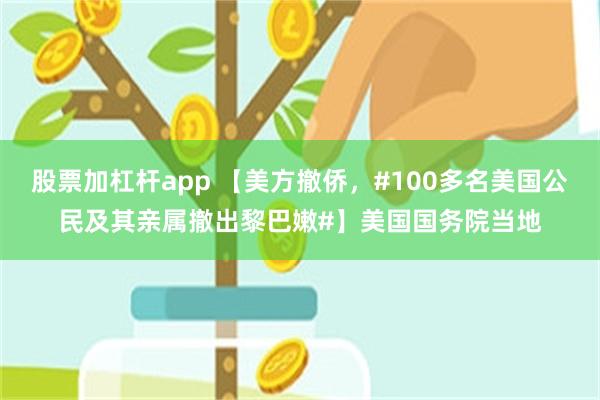 股票加杠杆app 【美方撤侨，#100多名美国公民及其亲属撤出黎巴嫩#】美国国务院当地