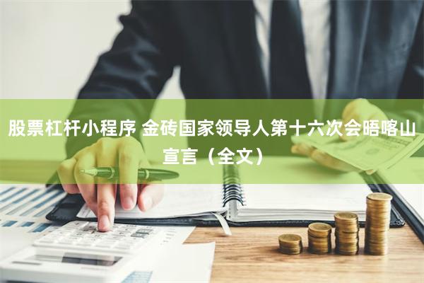 股票杠杆小程序 金砖国家领导人第十六次会晤喀山宣言（全文）