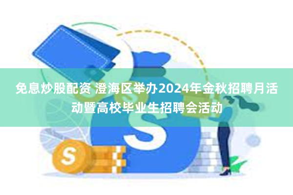 免息炒股配资 澄海区举办2024年金秋招聘月活动暨高校毕业生招聘会活动