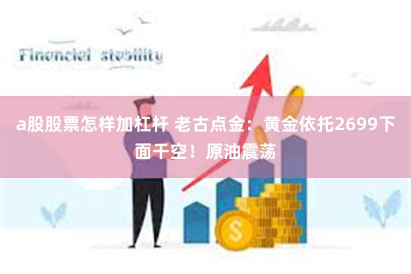 a股股票怎样加杠杆 老古点金：黄金依托2699下面干空！原油震荡