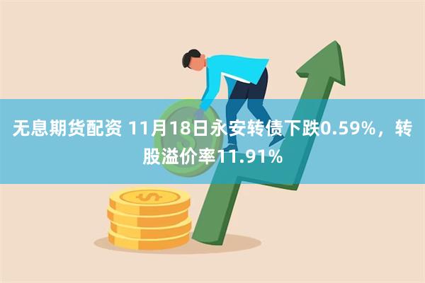 无息期货配资 11月18日永安转债下跌0.59%，转股溢价率11.91%