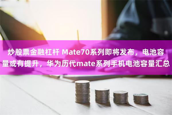 炒股票金融杠杆 Mate70系列即将发布，电池容量或有提升，