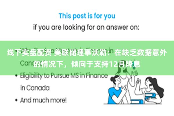 线下实盘配资 美联储理事沃勒：在缺乏数据意外的情况下，倾向于支持12月降息