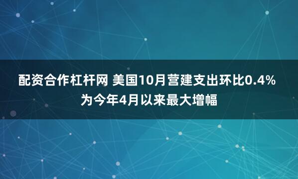 配资合作杠杆网 美国10月营建支出环比0.4% 为今年4月以来最大增幅