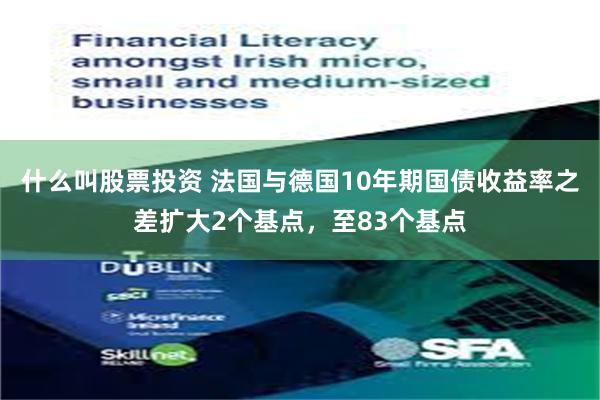 什么叫股票投资 法国与德国10年期国债收益率之差扩大2个基点，至83个基点