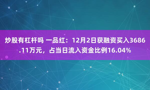 炒股有杠杆吗 一品红：12月2日获融资买入3686.11万元，占当日流入资金比例16.04%