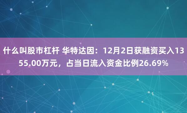 什么叫股市杠杆 华特达因：12月2日获融资买入1355.00万元，占当日流入资金比例26.69%