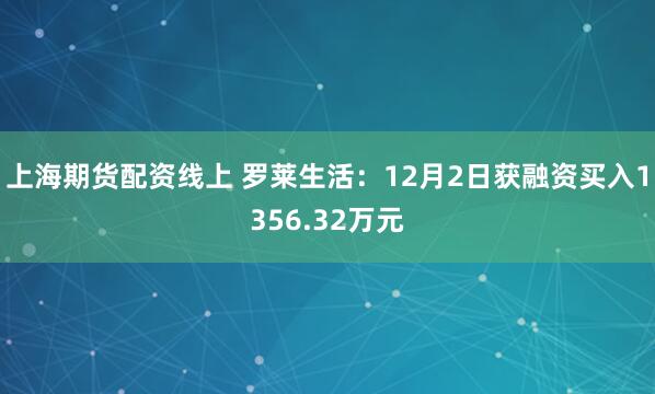 上海期货配资线上 罗莱生活：12月2日获融资买入1356.32万元