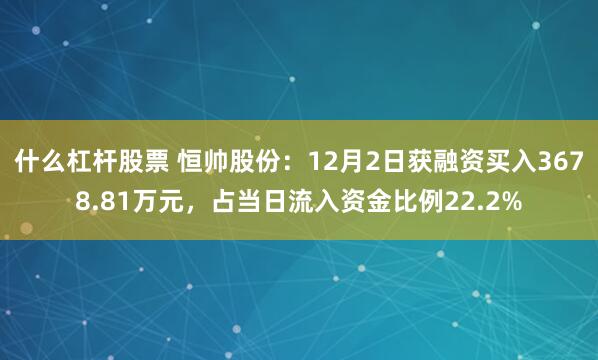 什么杠杆股票 恒帅股份：12月2日获融资买入3678.81万元，占当日流入资金比例22.2%