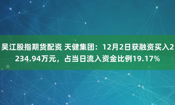 吴江股指期货配资 天健集团：12月2日获融资买入2234.94万元，占当日流入资金比例19.17%