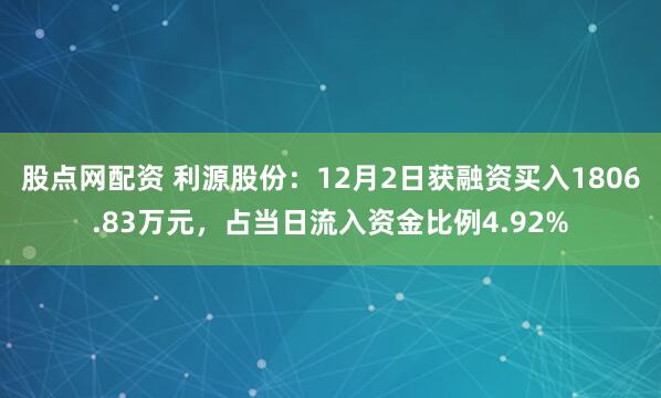 股点网配资 利源股份：12月2日获融资买入1806.83万元，占当日流入资金比例4.92%