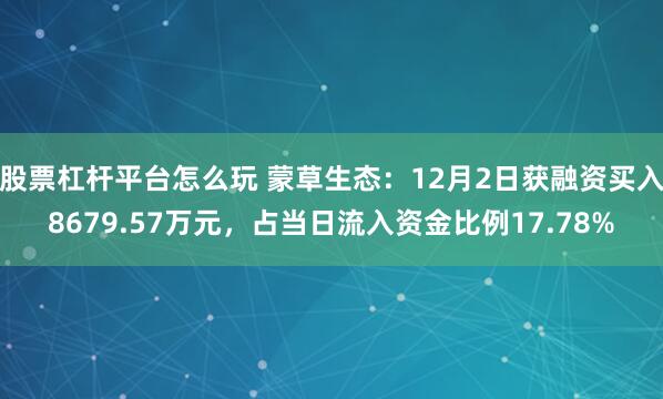 股票杠杆平台怎么玩 蒙草生态：12月2日获融资买入8679.57万元，占当日流入资金比例17.78%