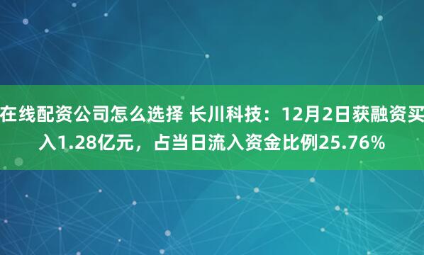 在线配资公司怎么选择 长川科技：12月2日获融资买入1.28亿元，占当日流入资金比例25.76%