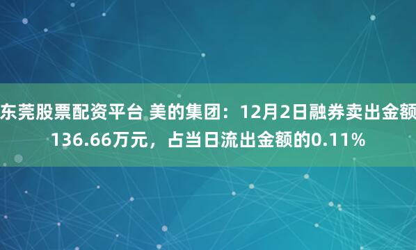 东莞股票配资平台 美的集团：12月2日融券卖出金额136.66万元，占当日流出金额的0.11%