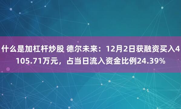 什么是加杠杆炒股 德尔未来：12月2日获融资买入4105.71万元，占当日流入资金比例24.39%