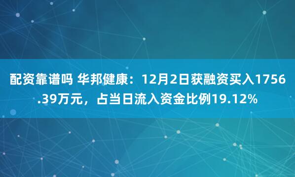 配资靠谱吗 华邦健康：12月2日获融资买入1756.39万元，占当日流入资金比例19.12%