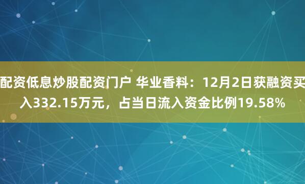 配资低息炒股配资门户 华业香料：12月2日获融资买入332.15万元，占当日流入资金比例19.58%