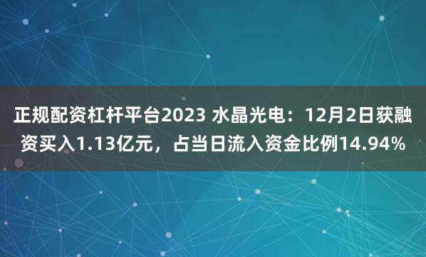 正规配资杠杆平台2023 水晶光电：12月2日获融资买入1.13亿元，占当日流入资金比例14.94%