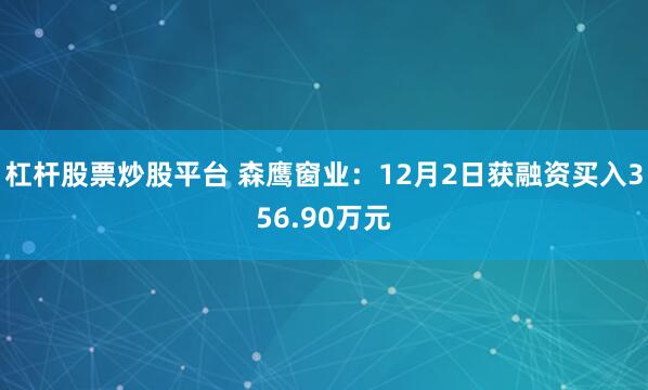 杠杆股票炒股平台 森鹰窗业：12月2日获融资买入356.90万元