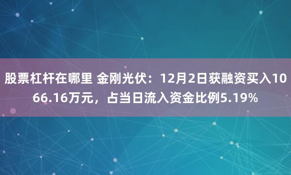 股票杠杆在哪里 金刚光伏：12月2日获融资买入1066.16万元，占当日流入资金比例5.19%