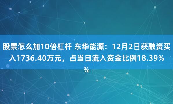 股票怎么加10倍杠杆 东华能源：12月2日获融资买入1736.40万元，占当日流入资金比例18.39%