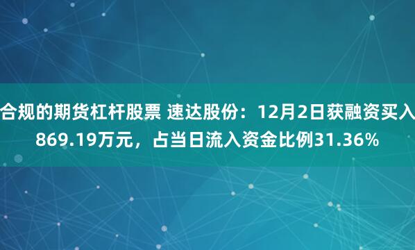 合规的期货杠杆股票 速达股份：12月2日获融资买入869.19万元，占当日流入资金比例31.36%